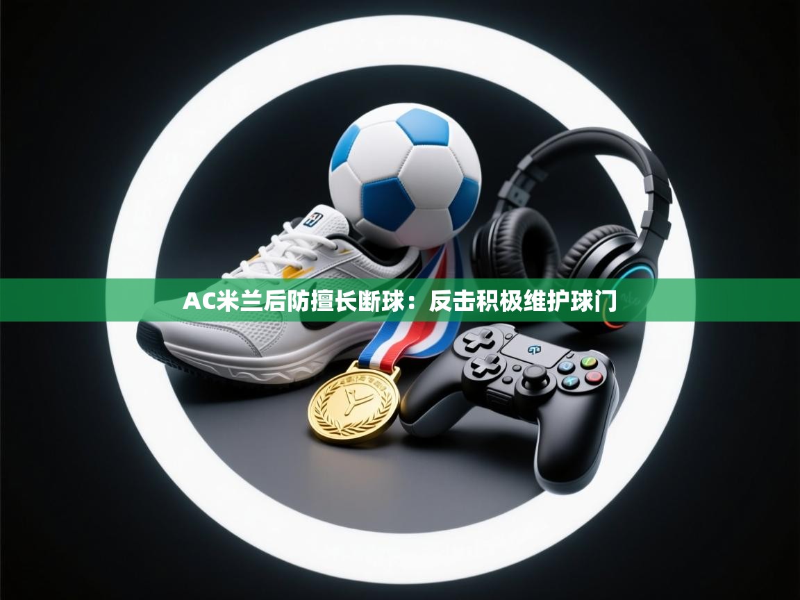 AC米兰后防擅长断球：反击积极维护球门