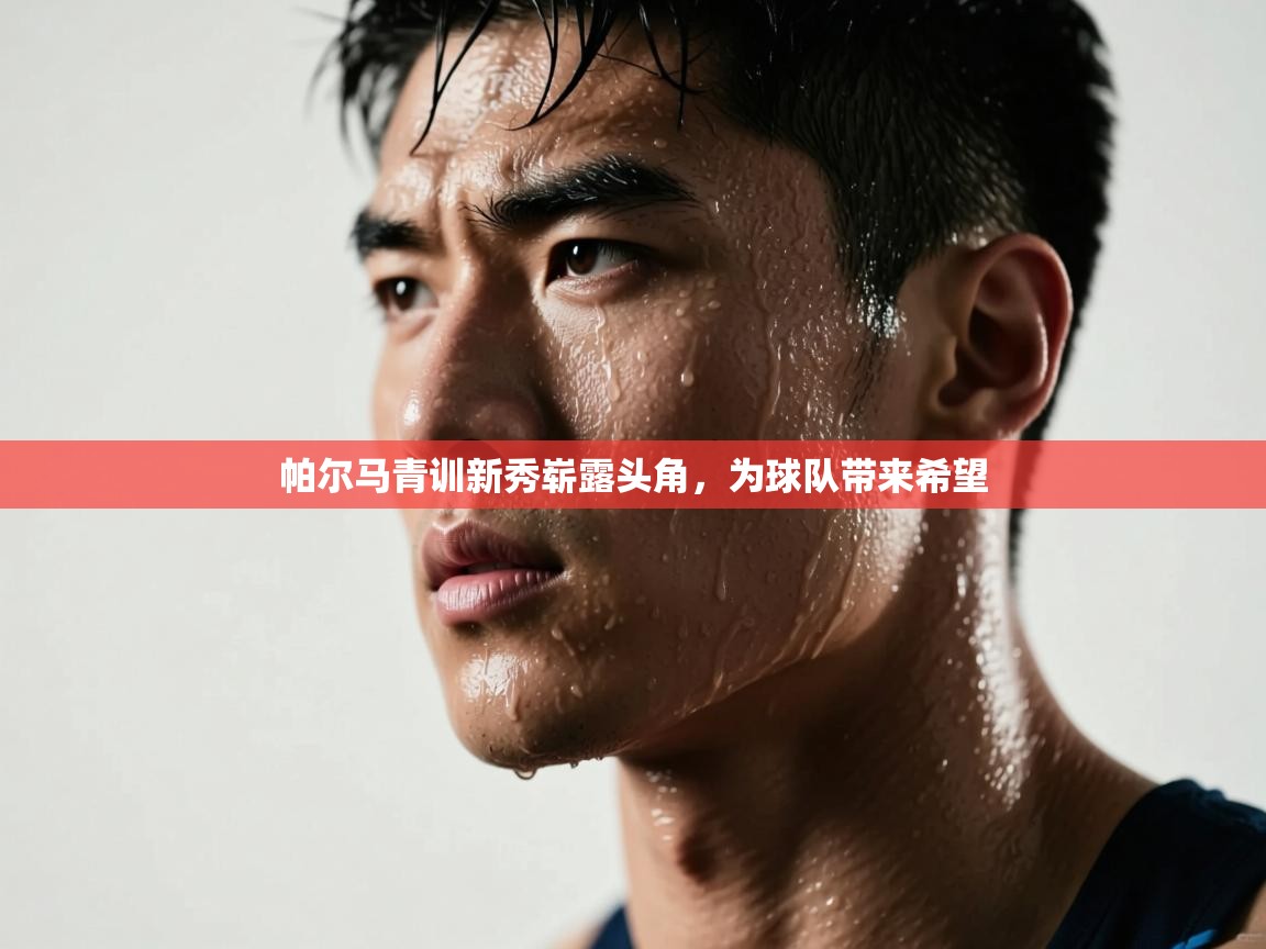 帕尔马青训新秀崭露头角，为球队带来希望