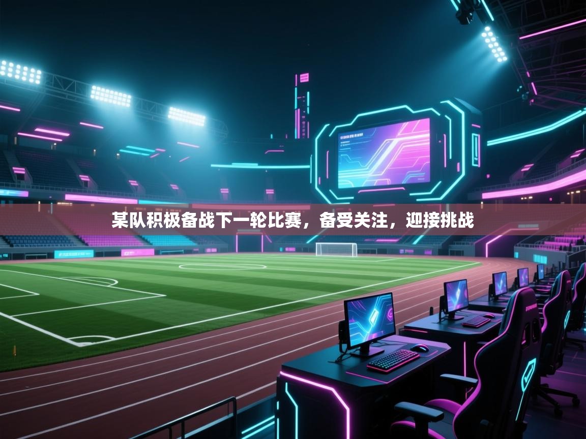 某队积极备战下一轮比赛,备受关注,迎接挑战 第2张