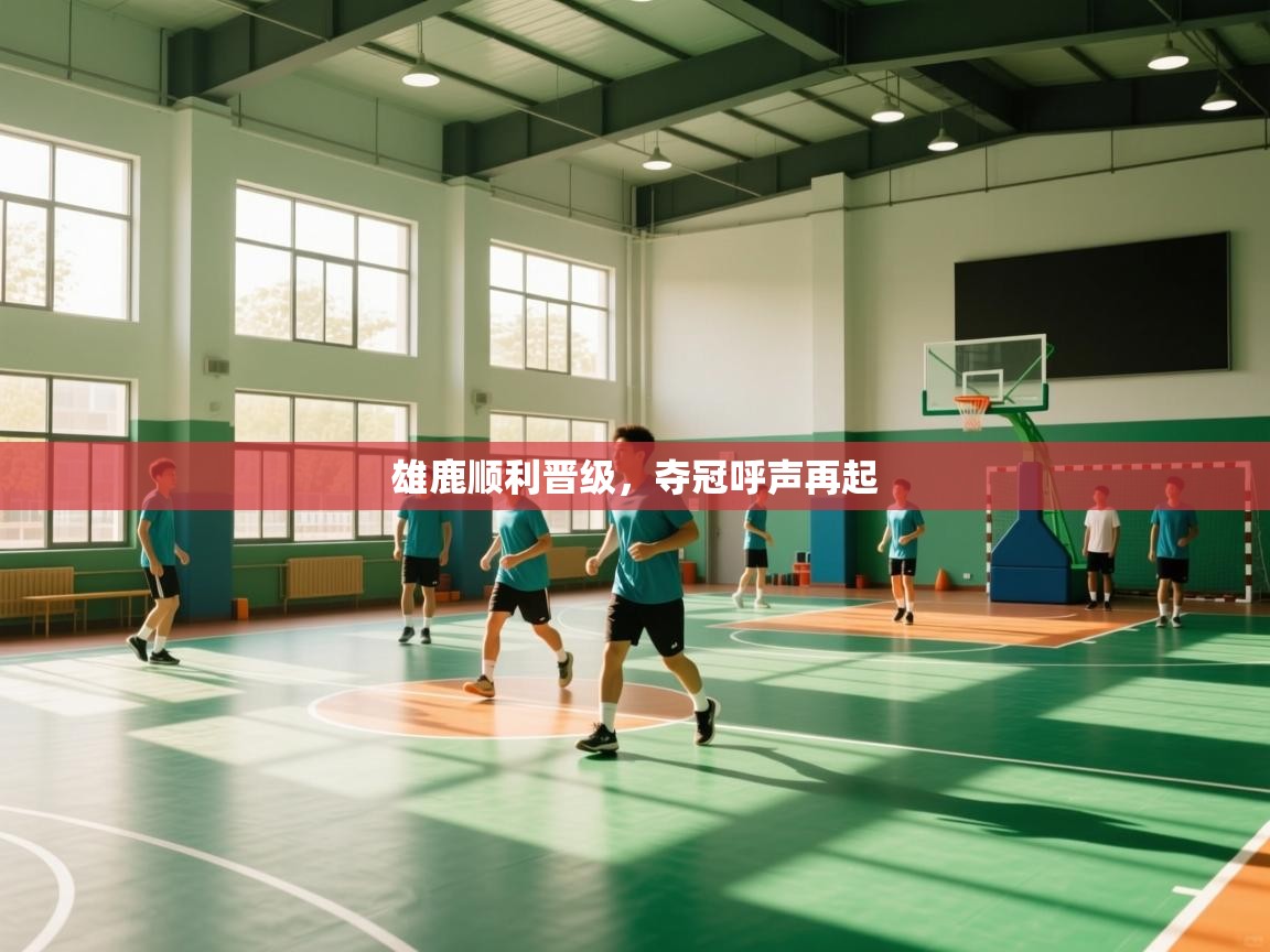 雄鹿顺利晋级，夺冠呼声再起