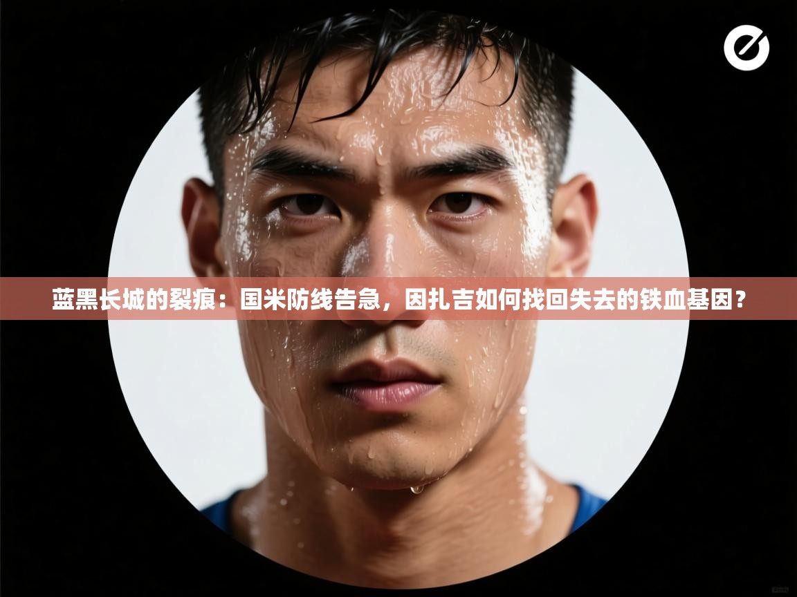 蓝黑长城的裂痕：国米防线告急，因扎吉如何找回失去的铁血基因？