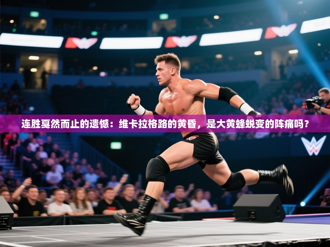 连胜戛然而止的遗憾：维卡拉格路的黄昏，是大黄蜂蜕变的阵痛吗？