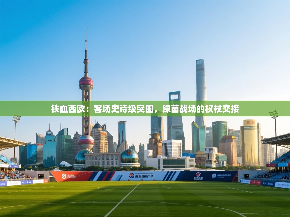 铁血西欧：客场史诗级突围，绿茵战场的权杖交接