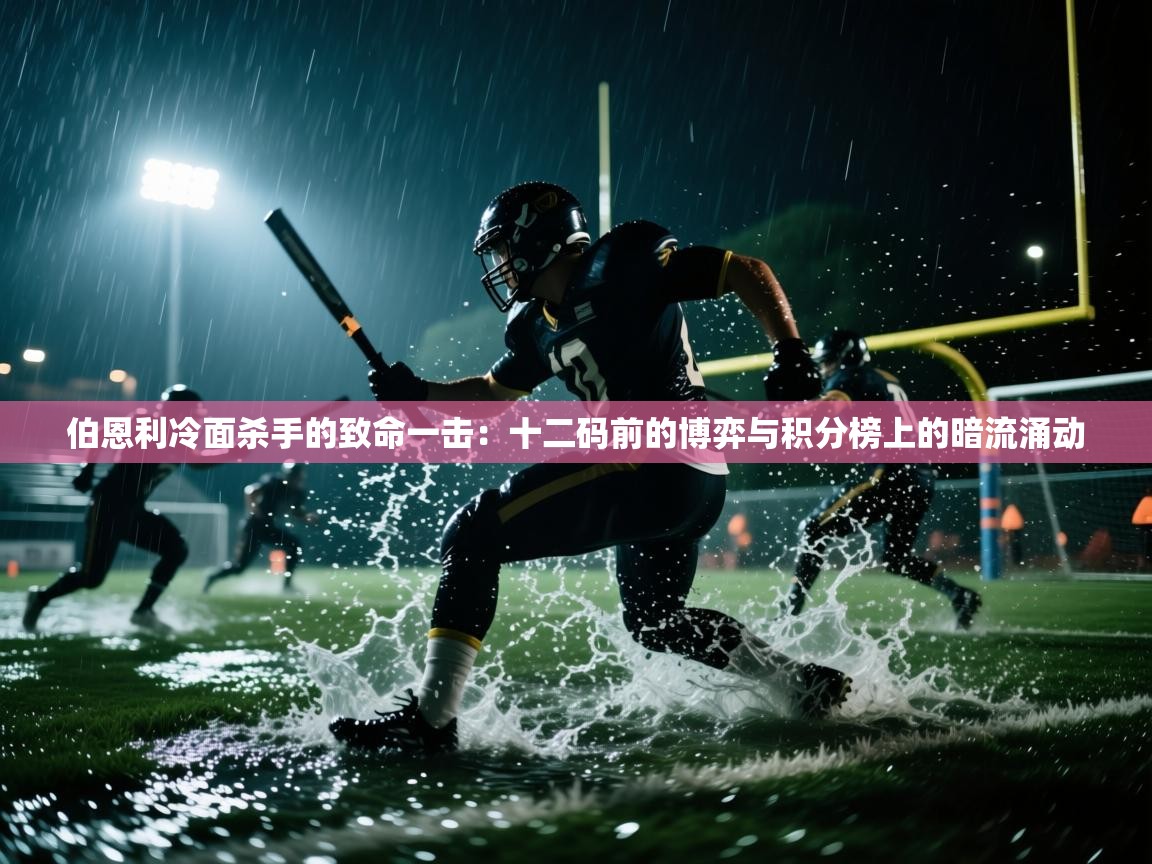 伯恩利冷面杀手的致命一击:十二码前的博弈与积分榜上的暗流涌动 第1张