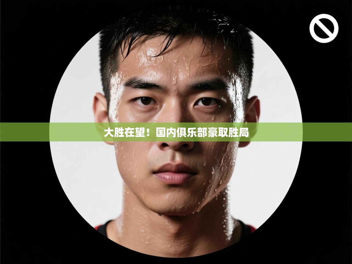 大胜在望！国内俱乐部豪取胜局