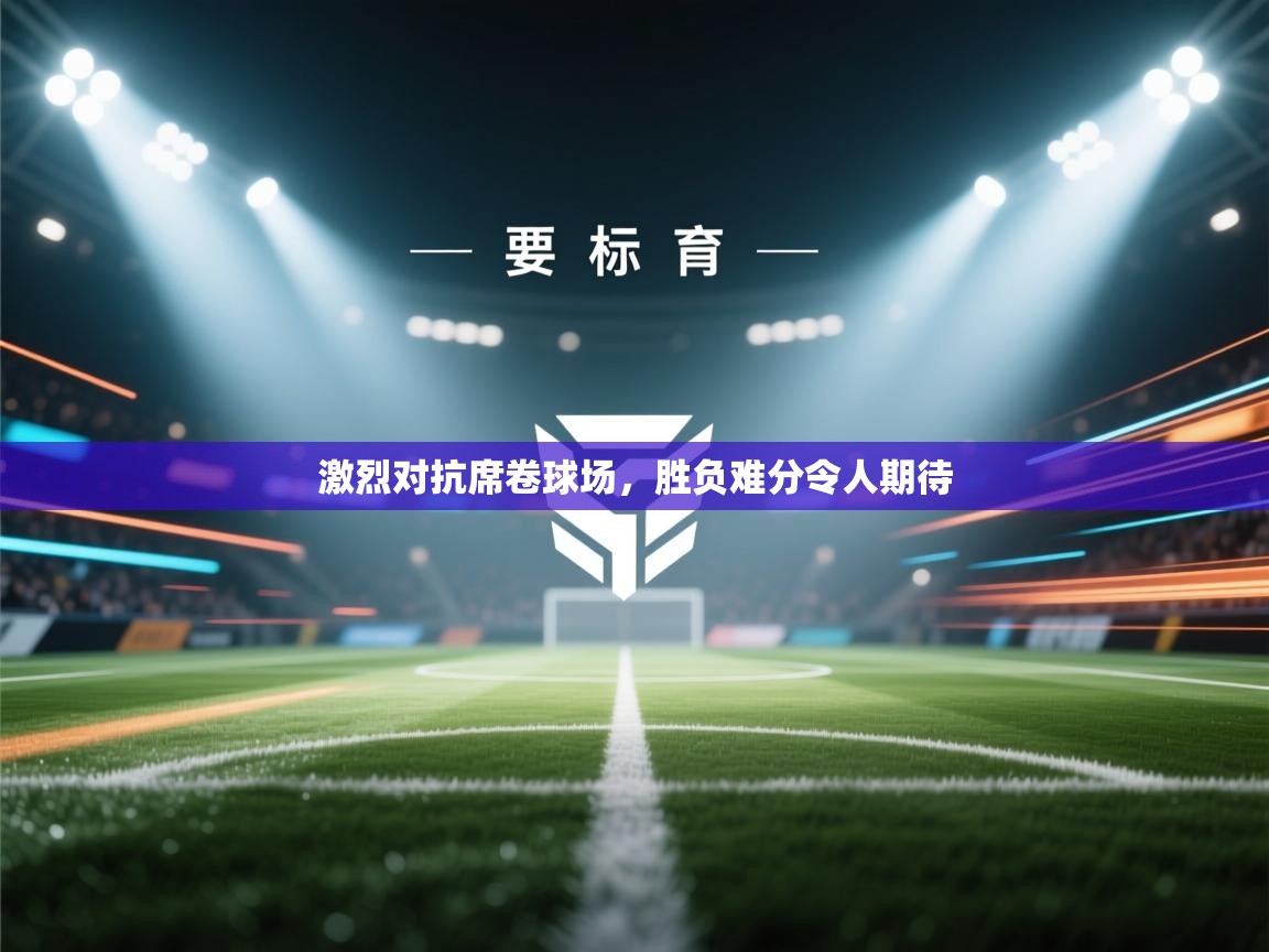 激烈对抗席卷球场,胜负难分令人期待 第2张