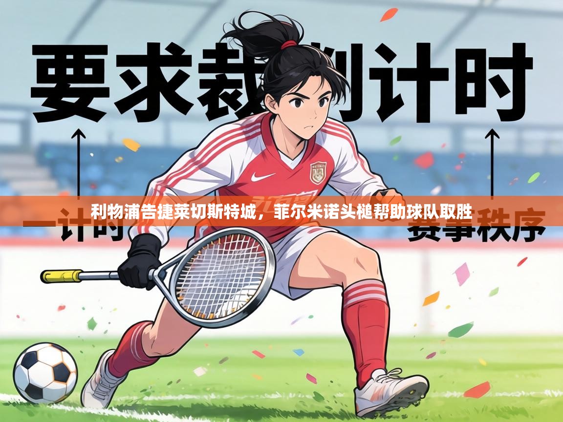 利物浦告捷莱切斯特城，菲尔米诺头槌帮助球队取胜