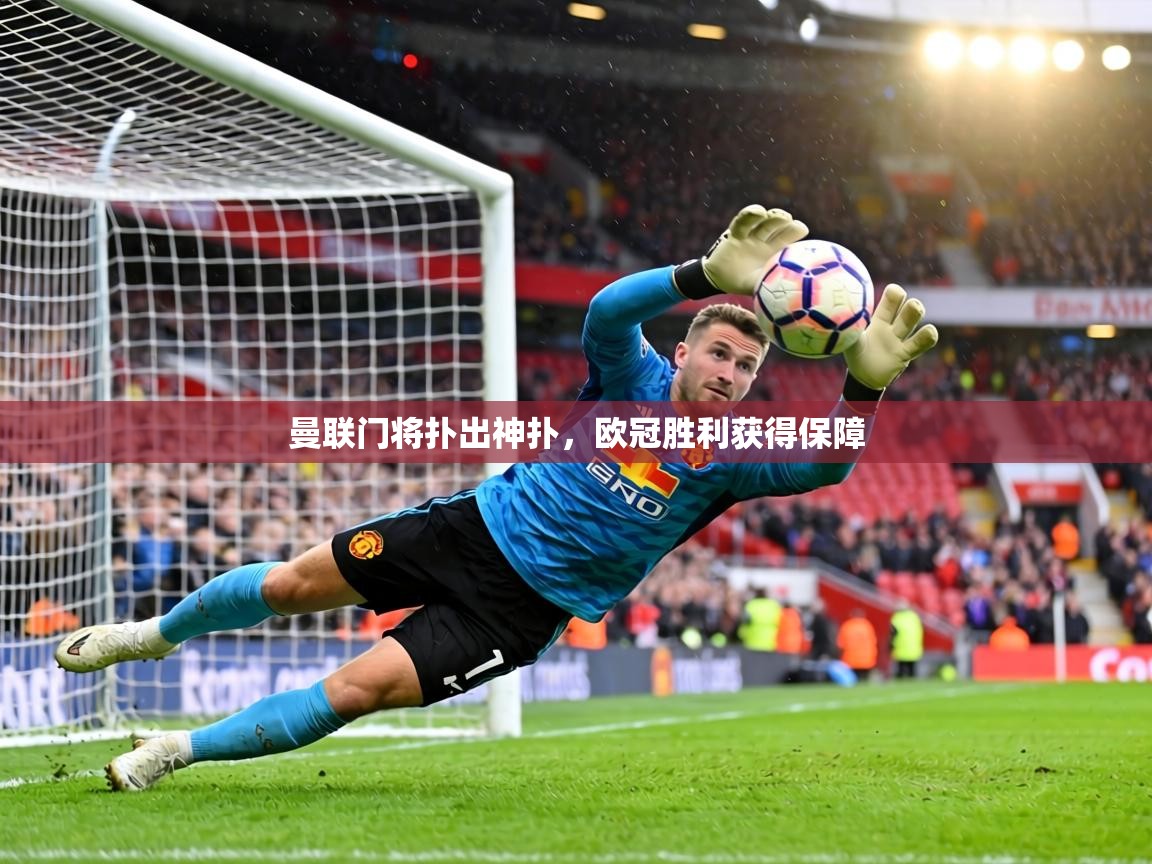 曼联门将扑出神扑，欧冠胜利获得保障